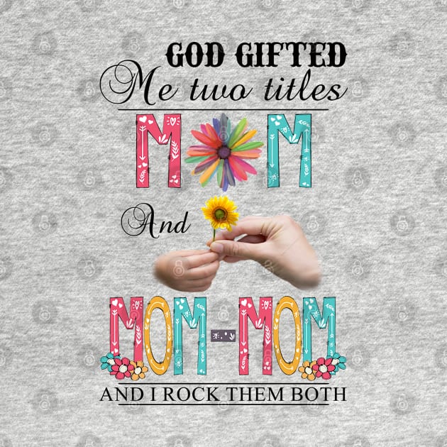 God Gifted Me Two Titles Mom And Mom-mom And I Rock Them Both Wildflowers Valentines Mothers Day by KIMIKA